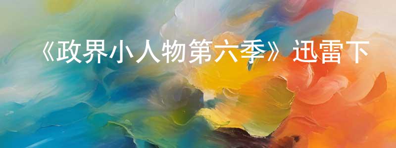 陳旭琪的個人主頁,《政界小人物第六季》迅雷下載/在線觀看-都市情感-美劇天堂